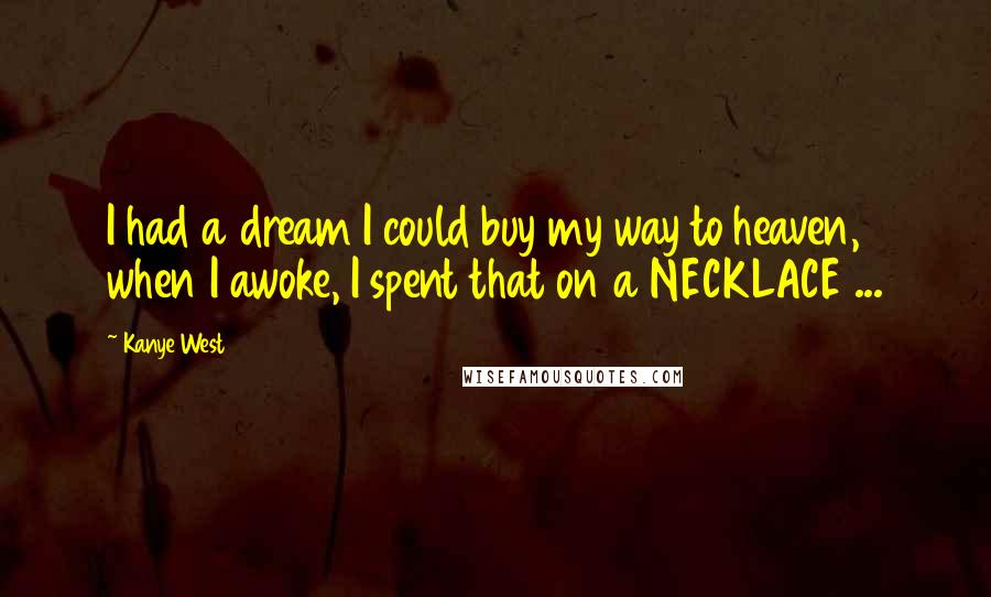 Kanye West Quotes: I had a dream I could buy my way to heaven, when I awoke, I spent that on a NECKLACE ...