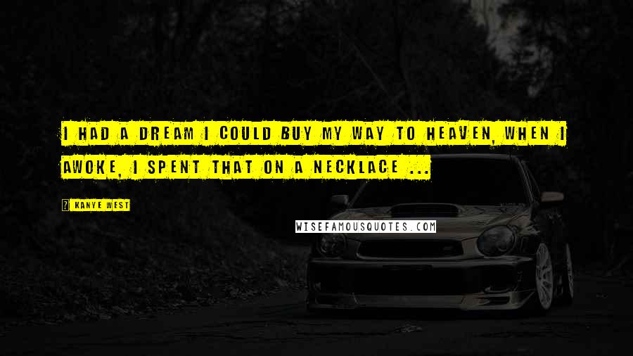 Kanye West Quotes: I had a dream I could buy my way to heaven, when I awoke, I spent that on a NECKLACE ...