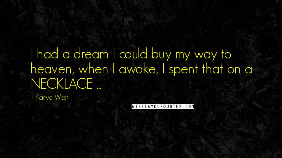 Kanye West Quotes: I had a dream I could buy my way to heaven, when I awoke, I spent that on a NECKLACE ...