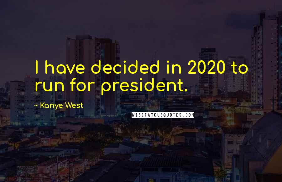 Kanye West Quotes: I have decided in 2020 to run for president.