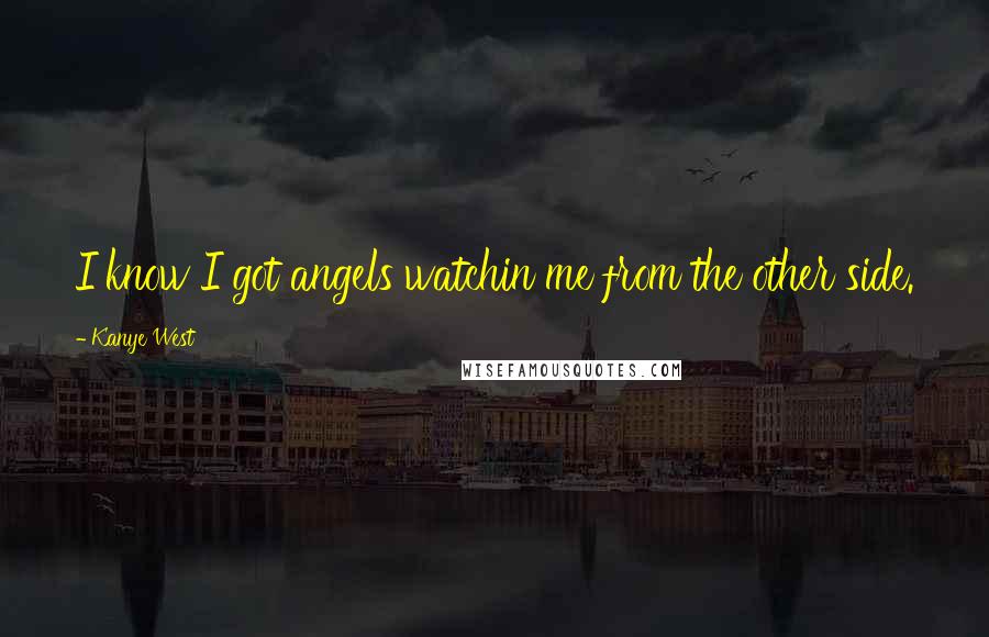 Kanye West Quotes: I know I got angels watchin me from the other side.