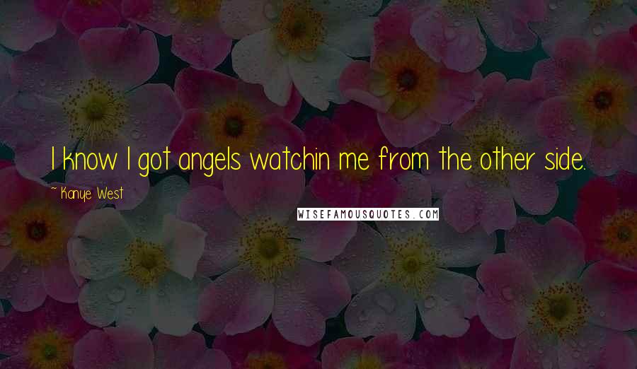 Kanye West Quotes: I know I got angels watchin me from the other side.