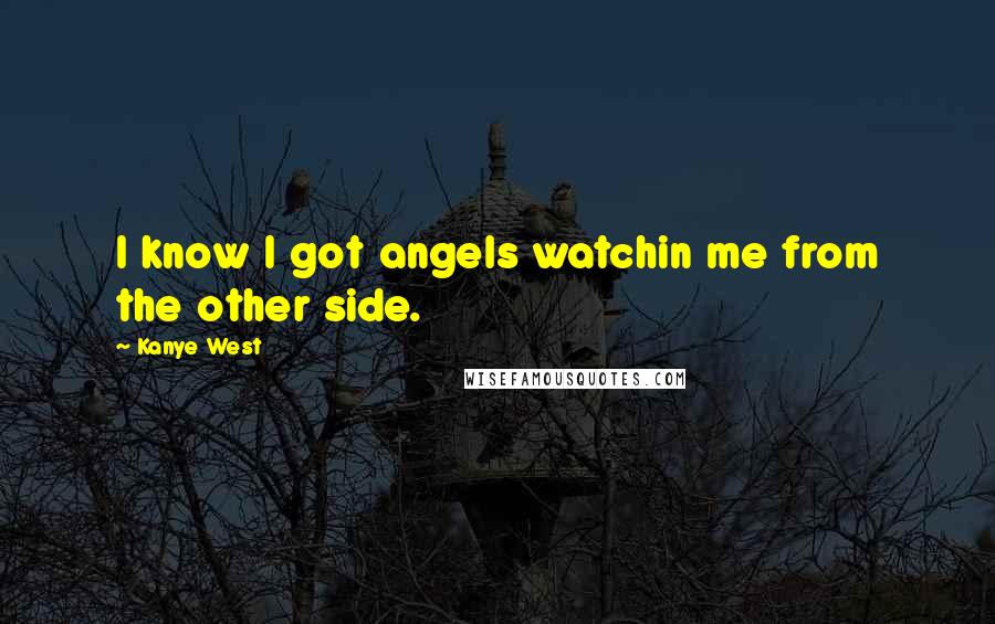 Kanye West Quotes: I know I got angels watchin me from the other side.