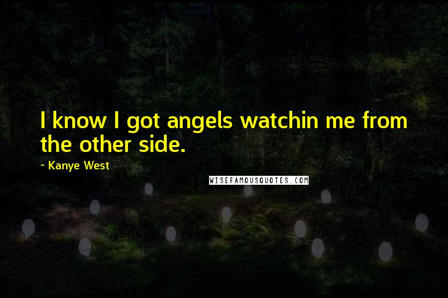 Kanye West Quotes: I know I got angels watchin me from the other side.