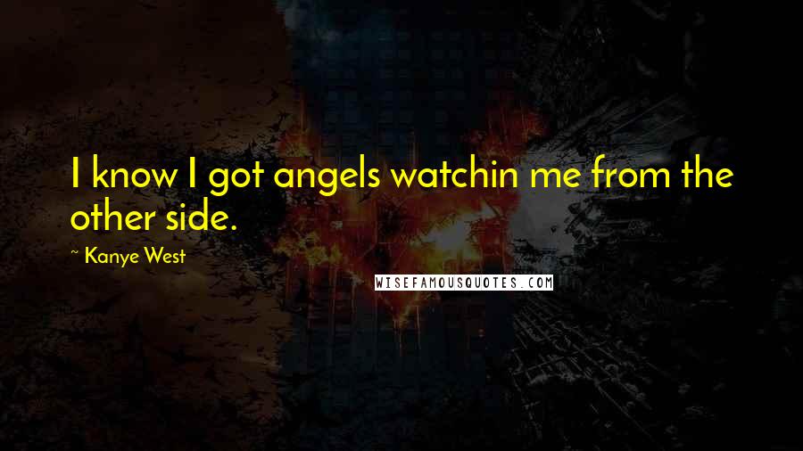 Kanye West Quotes: I know I got angels watchin me from the other side.