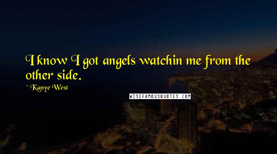 Kanye West Quotes: I know I got angels watchin me from the other side.