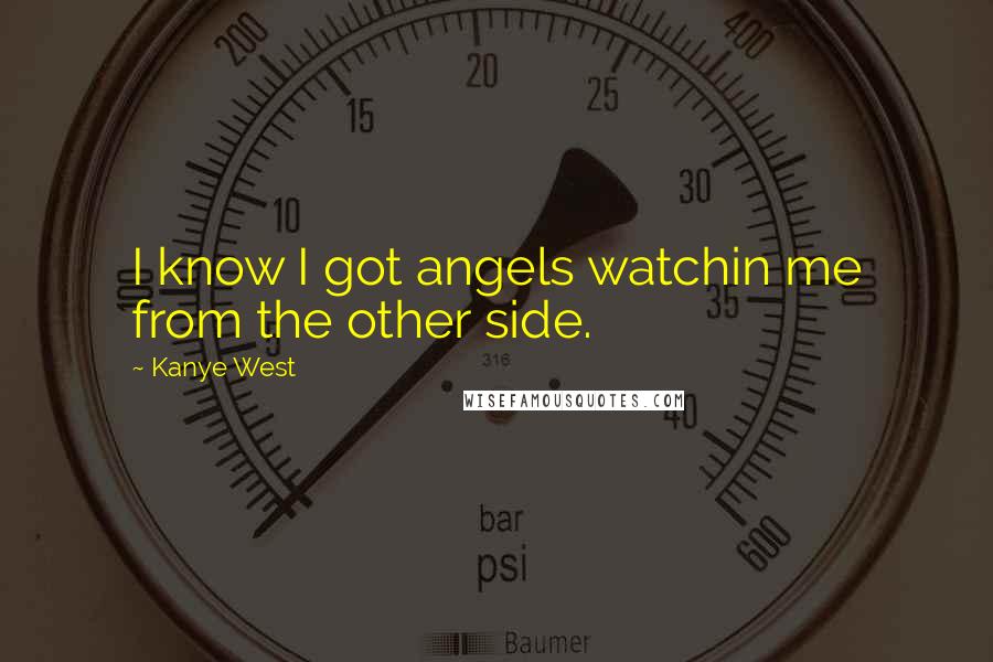 Kanye West Quotes: I know I got angels watchin me from the other side.