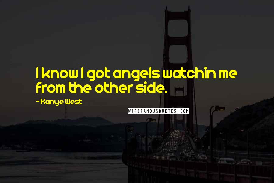 Kanye West Quotes: I know I got angels watchin me from the other side.