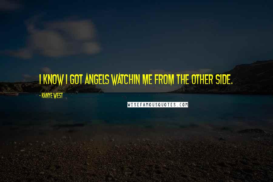 Kanye West Quotes: I know I got angels watchin me from the other side.