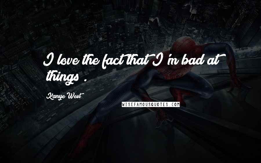 Kanye West Quotes: I love the fact that I'm bad at [things].