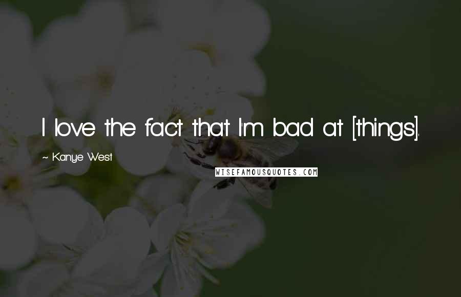 Kanye West Quotes: I love the fact that I'm bad at [things].