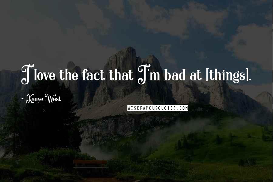 Kanye West Quotes: I love the fact that I'm bad at [things].