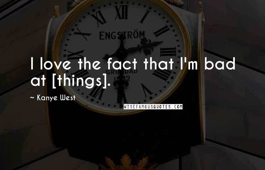 Kanye West Quotes: I love the fact that I'm bad at [things].