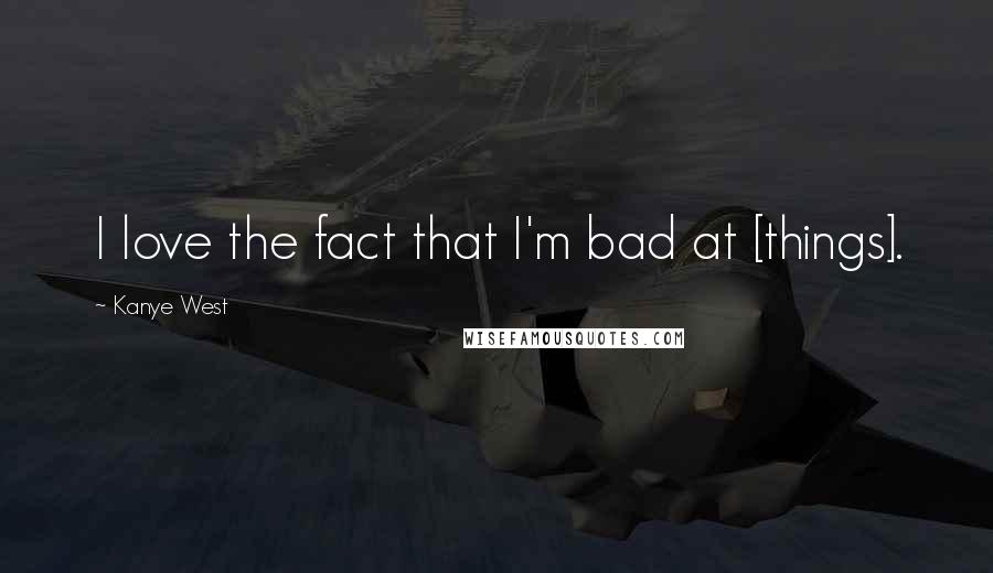 Kanye West Quotes: I love the fact that I'm bad at [things].