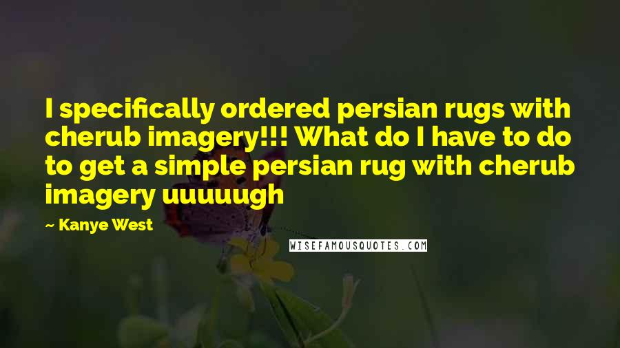 Kanye West Quotes: I specifically ordered persian rugs with cherub imagery!!! What do I have to do to get a simple persian rug with cherub imagery uuuuugh