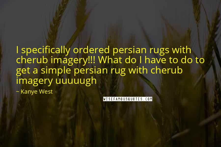 Kanye West Quotes: I specifically ordered persian rugs with cherub imagery!!! What do I have to do to get a simple persian rug with cherub imagery uuuuugh