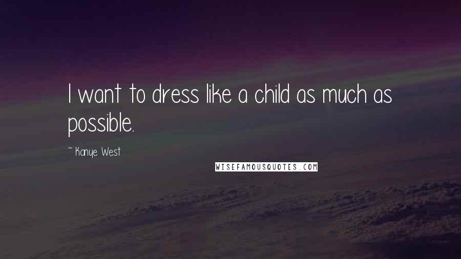 Kanye West Quotes: I want to dress like a child as much as possible.