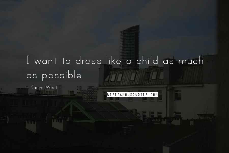 Kanye West Quotes: I want to dress like a child as much as possible.