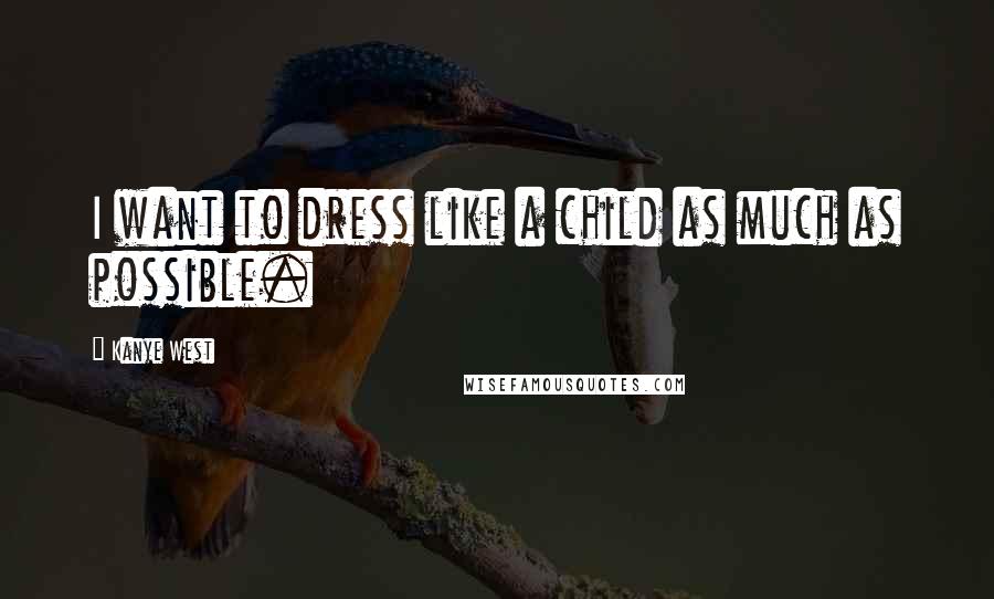 Kanye West Quotes: I want to dress like a child as much as possible.