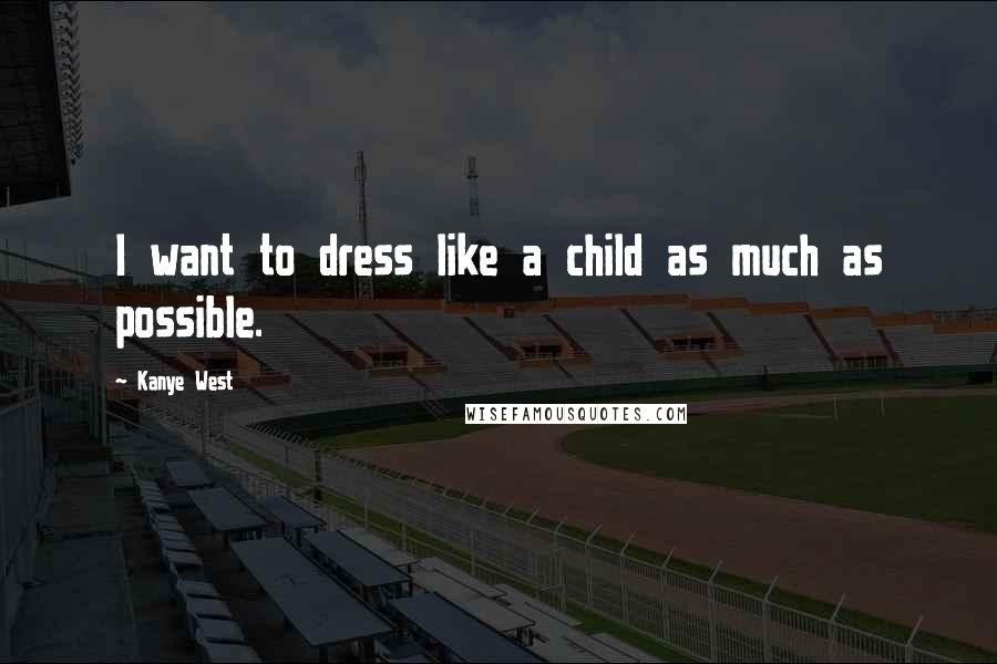 Kanye West Quotes: I want to dress like a child as much as possible.