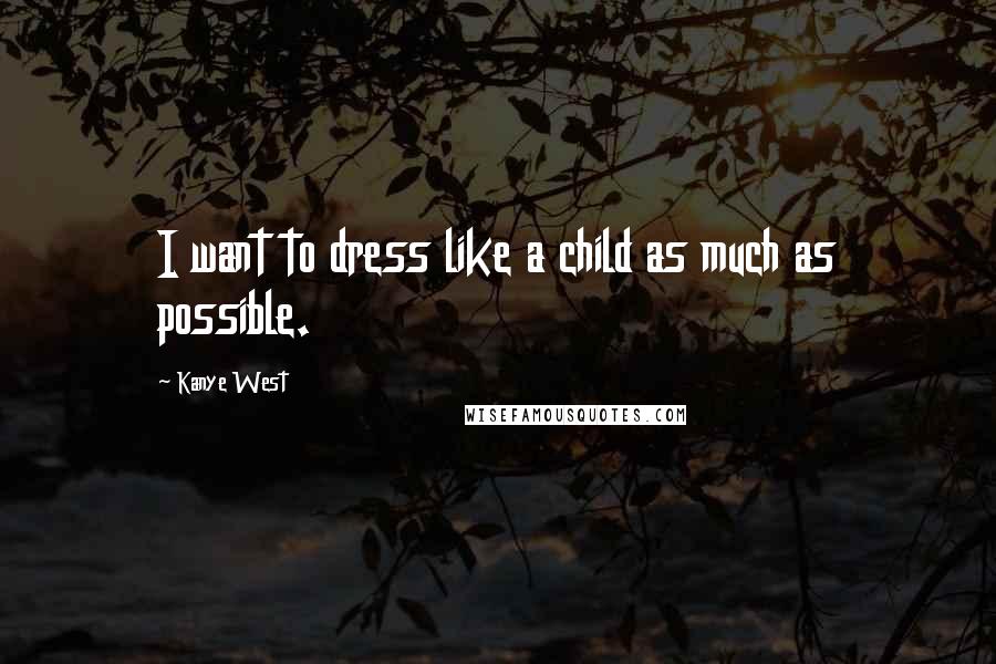 Kanye West Quotes: I want to dress like a child as much as possible.