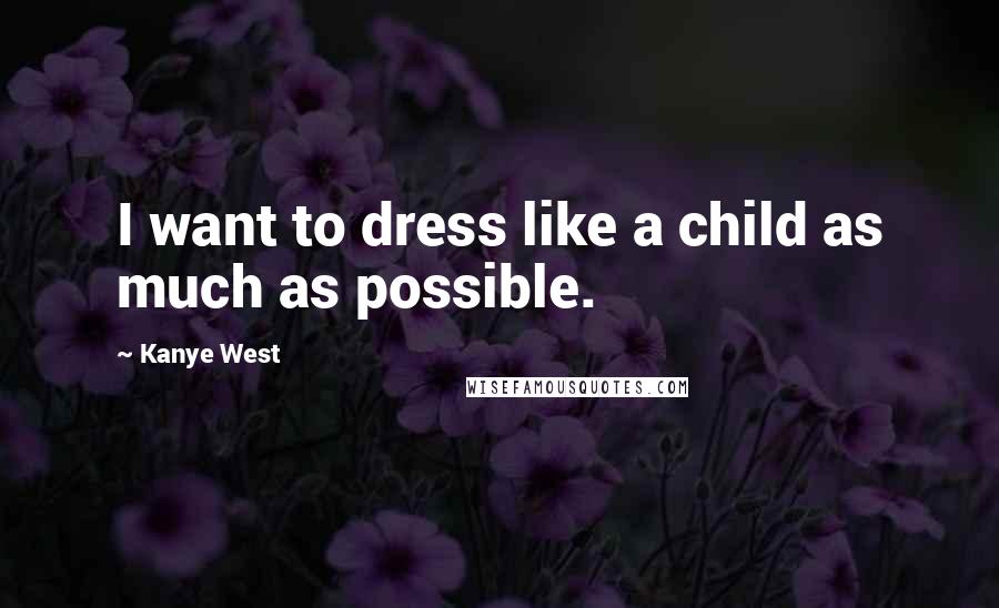 Kanye West Quotes: I want to dress like a child as much as possible.