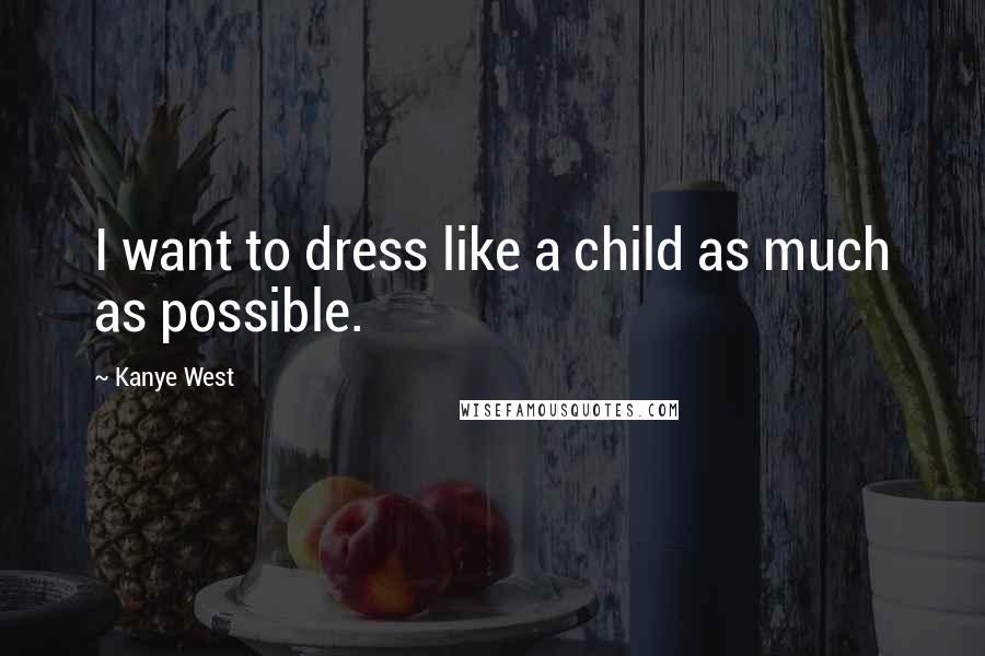 Kanye West Quotes: I want to dress like a child as much as possible.