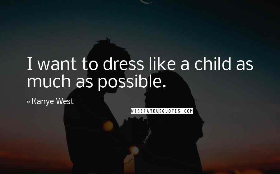 Kanye West Quotes: I want to dress like a child as much as possible.