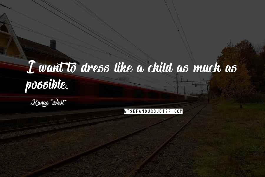 Kanye West Quotes: I want to dress like a child as much as possible.
