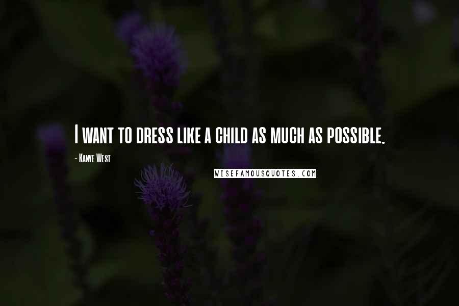 Kanye West Quotes: I want to dress like a child as much as possible.