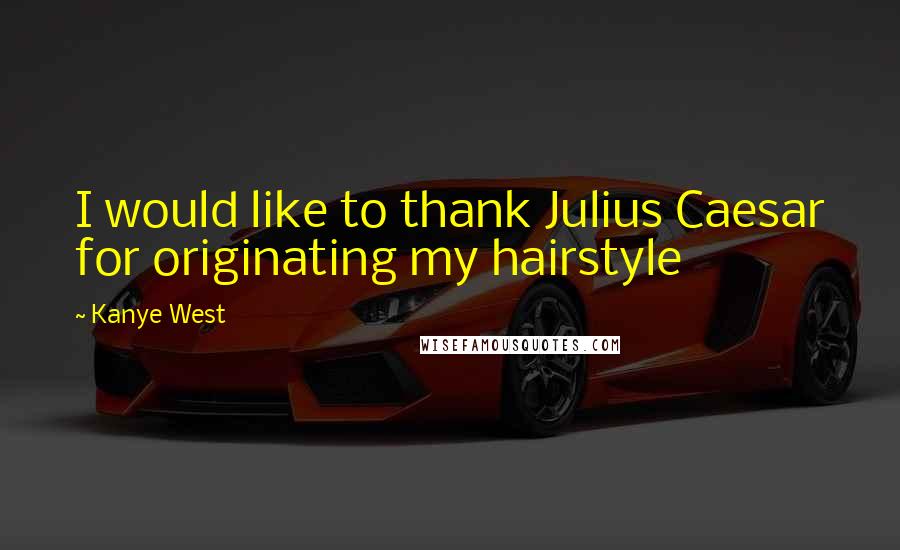 Kanye West Quotes: I would like to thank Julius Caesar for originating my hairstyle