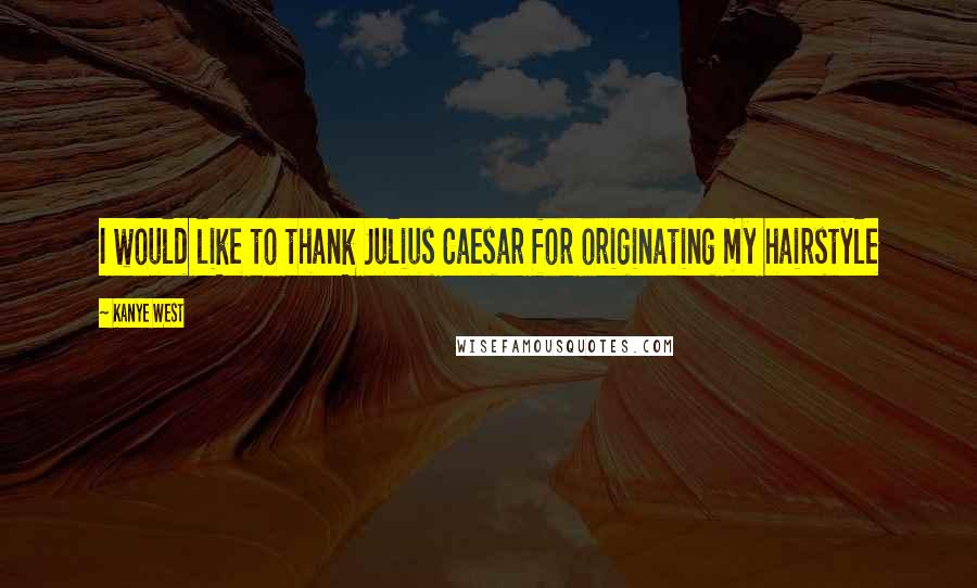 Kanye West Quotes: I would like to thank Julius Caesar for originating my hairstyle