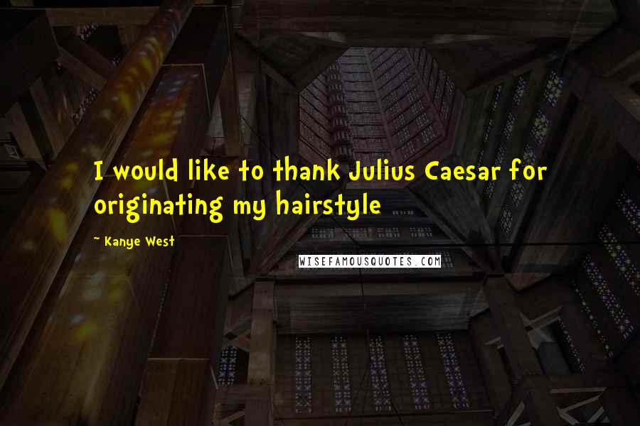 Kanye West Quotes: I would like to thank Julius Caesar for originating my hairstyle