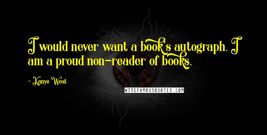 Kanye West Quotes: I would never want a book's autograph. I am a proud non-reader of books.