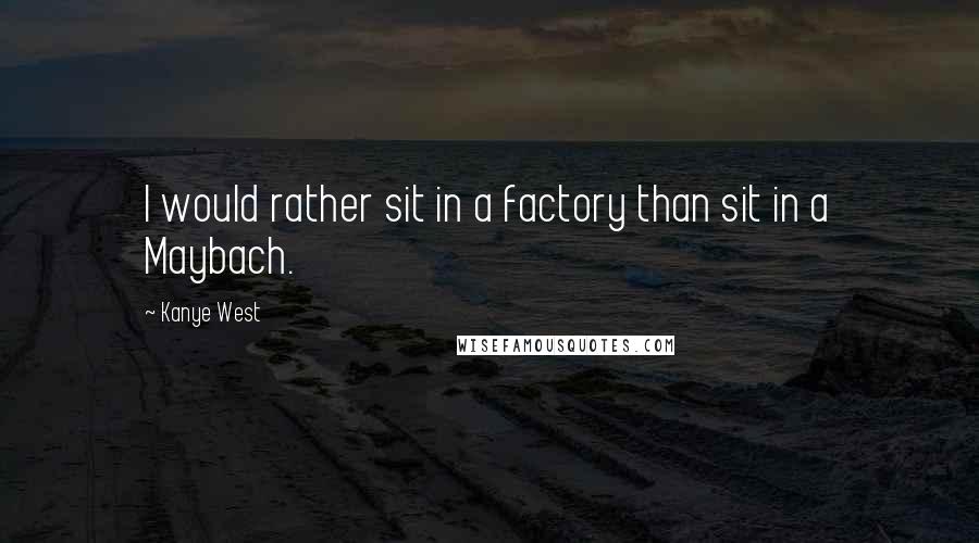 Kanye West Quotes: I would rather sit in a factory than sit in a Maybach.