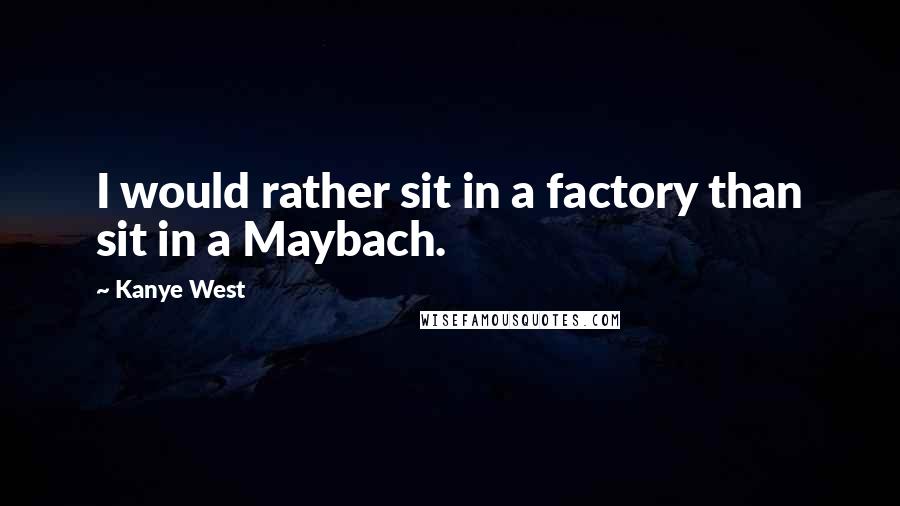 Kanye West Quotes: I would rather sit in a factory than sit in a Maybach.