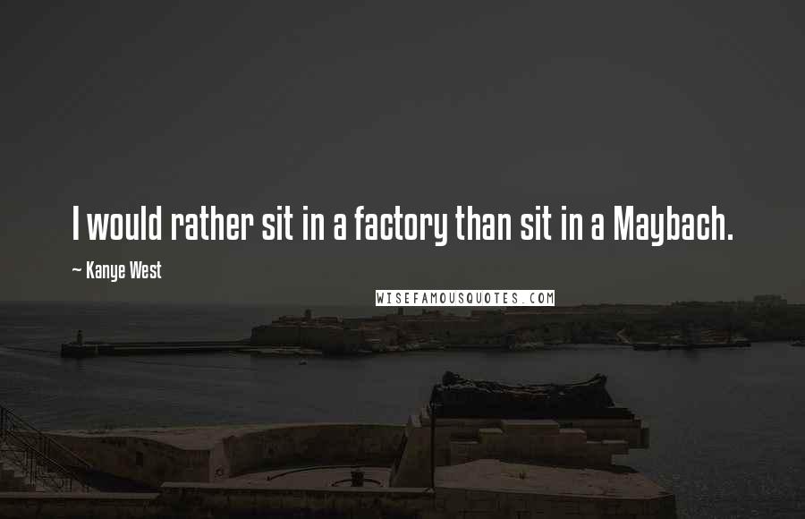 Kanye West Quotes: I would rather sit in a factory than sit in a Maybach.