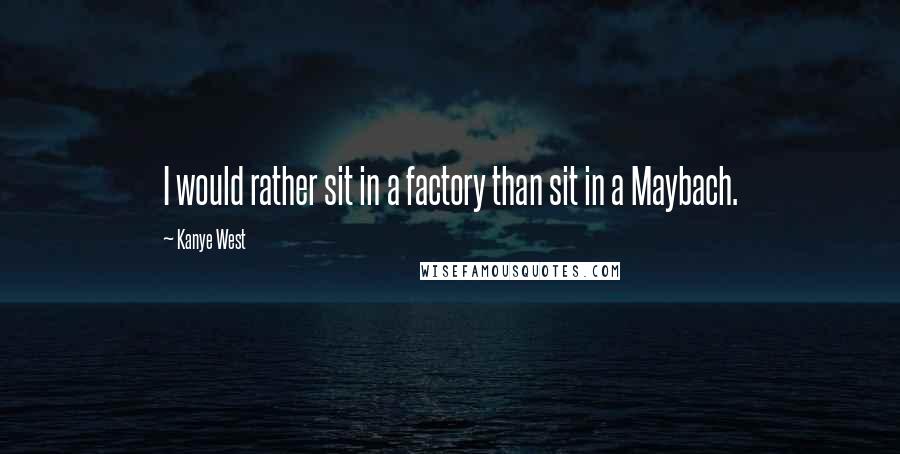 Kanye West Quotes: I would rather sit in a factory than sit in a Maybach.