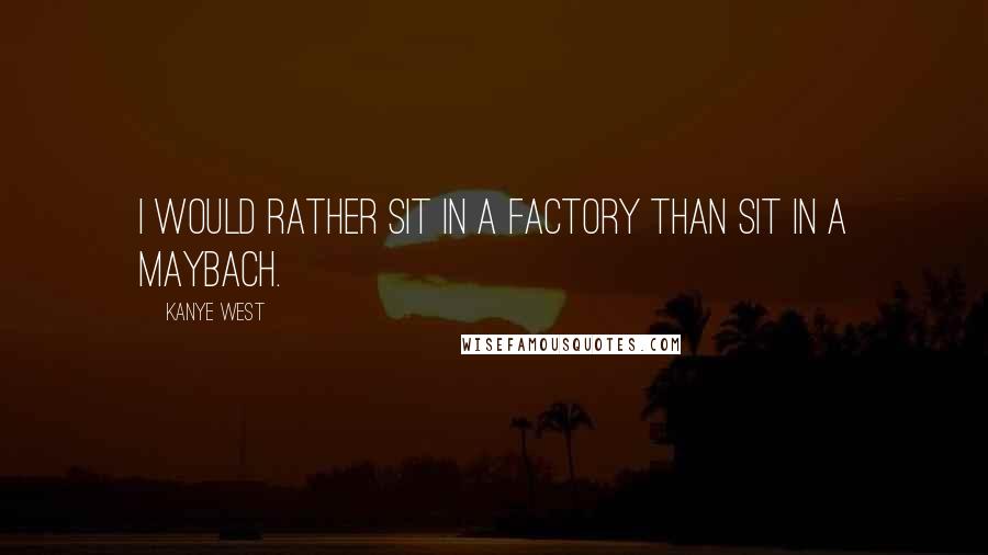 Kanye West Quotes: I would rather sit in a factory than sit in a Maybach.