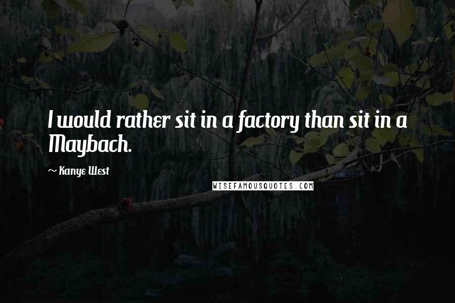 Kanye West Quotes: I would rather sit in a factory than sit in a Maybach.