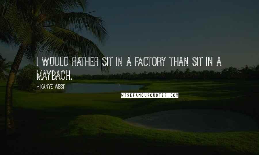 Kanye West Quotes: I would rather sit in a factory than sit in a Maybach.