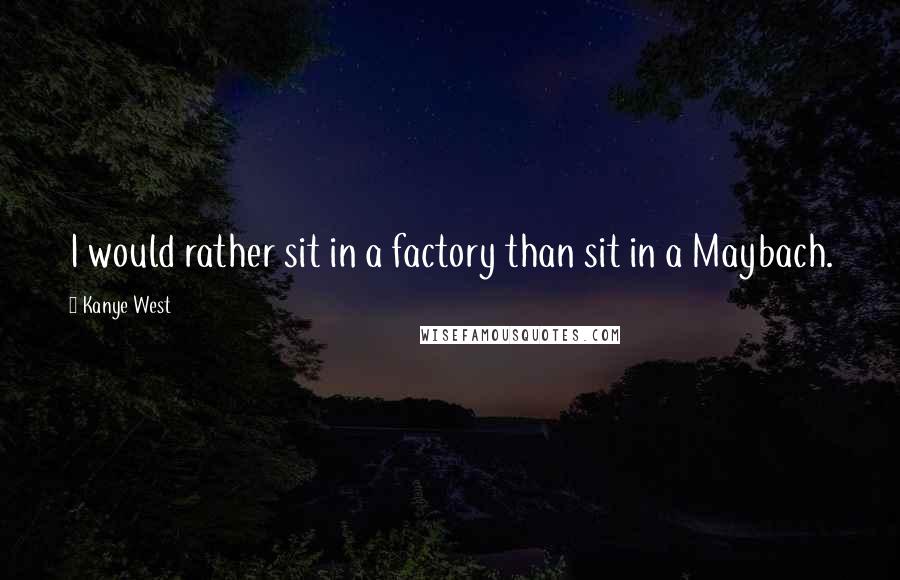 Kanye West Quotes: I would rather sit in a factory than sit in a Maybach.