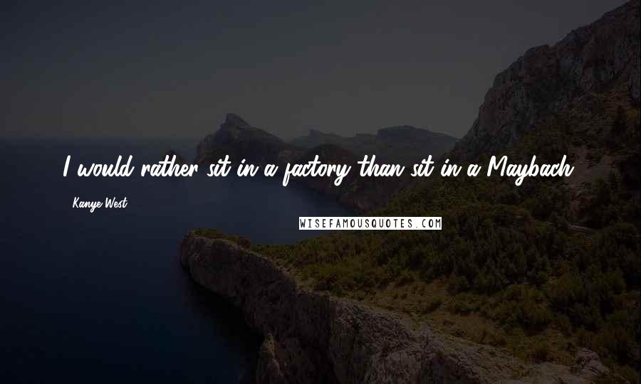 Kanye West Quotes: I would rather sit in a factory than sit in a Maybach.