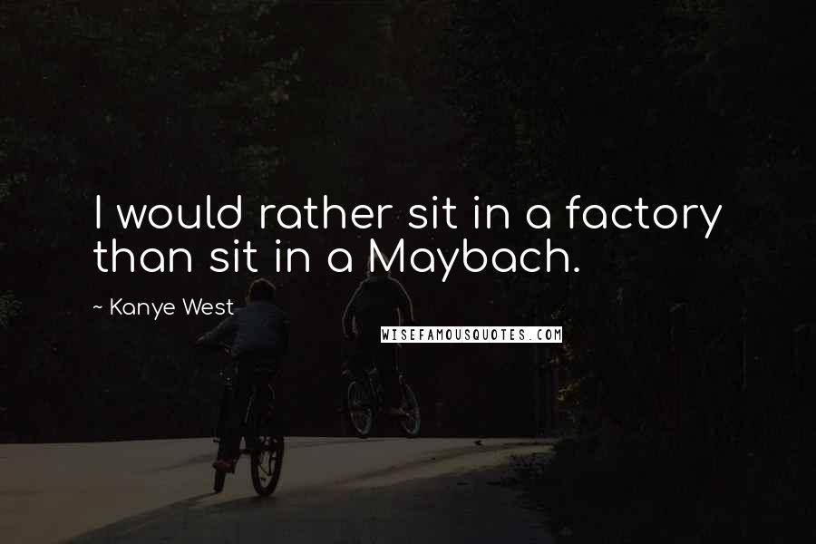 Kanye West Quotes: I would rather sit in a factory than sit in a Maybach.