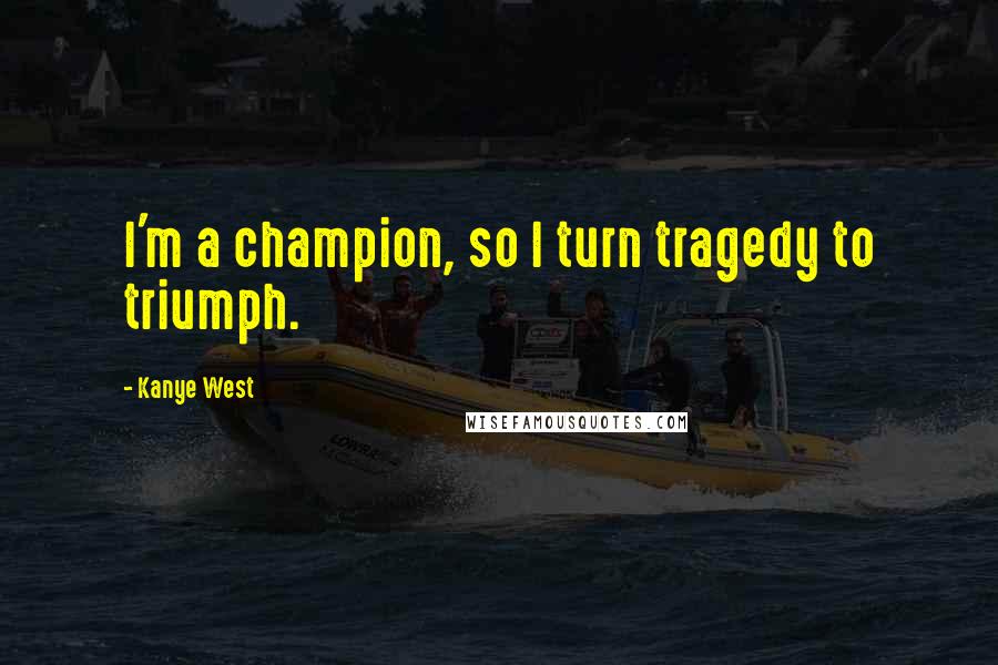 Kanye West Quotes: I'm a champion, so I turn tragedy to triumph.