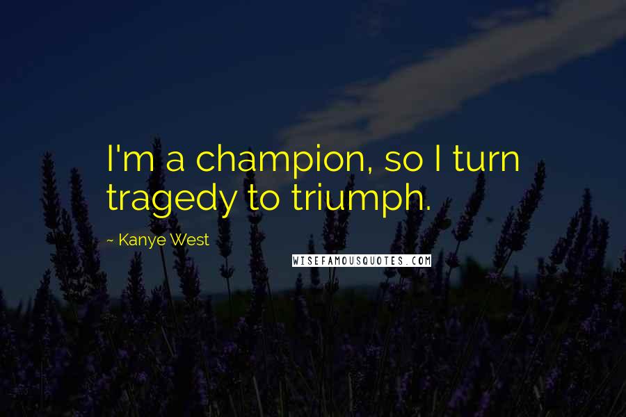 Kanye West Quotes: I'm a champion, so I turn tragedy to triumph.