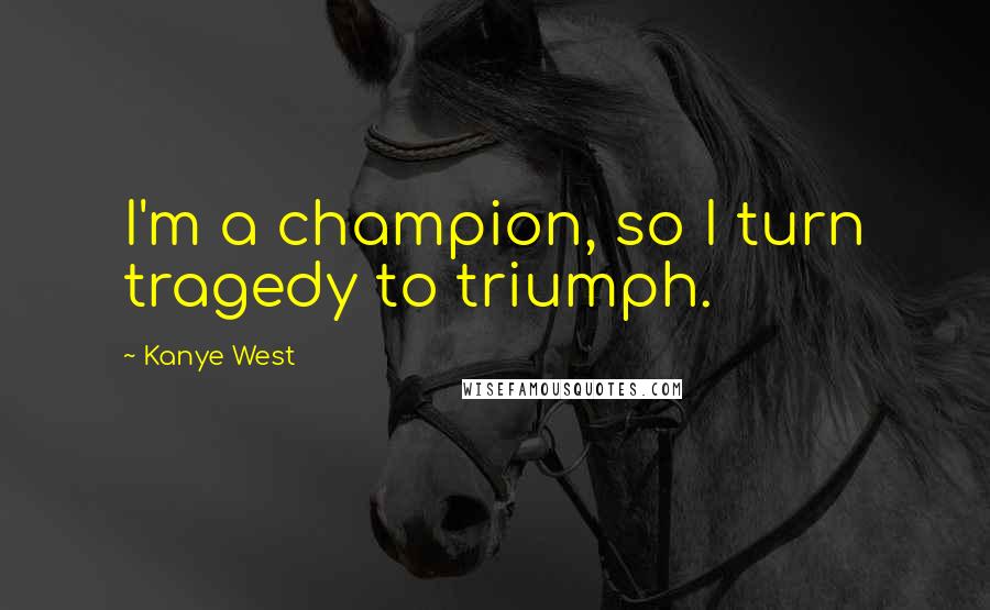 Kanye West Quotes: I'm a champion, so I turn tragedy to triumph.