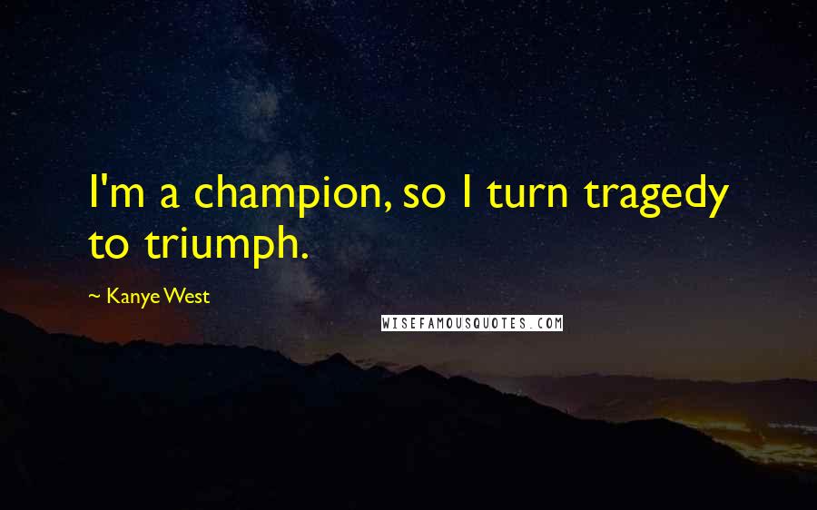 Kanye West Quotes: I'm a champion, so I turn tragedy to triumph.