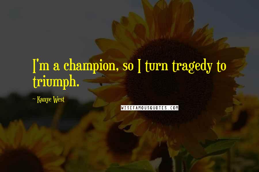 Kanye West Quotes: I'm a champion, so I turn tragedy to triumph.