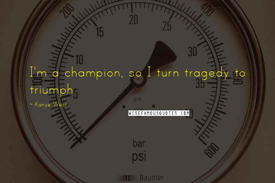 Kanye West Quotes: I'm a champion, so I turn tragedy to triumph.